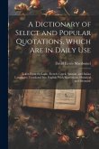 A Dictionary of Select and Popular Quotations, Which Are in Daily Use: Taken From the Latin, French, Greek, Spanish, and Italian Languages; Translated