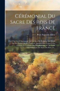 Cover Cérémonial Du Sacre Des Rois De France: Où L'On Voit L'Ancienneté De Cet Acte De Religion; Les Motifs De Son Institution; Le Pompeux Appareil Avec Leq
