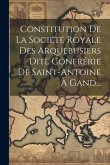 Constitution De La Société Royale Des Arquebusiers Dite Confrérie De Saint-antoine À Gand...