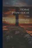 Horae Evangelicae: Or, The International Evidence of the Gospel History: Being an Inquiry Into the Structure and Origin of the Four Gospe Horae Evangelicae: Or, The International Evidence of the Gospel History: Being an Inquiry Into the Structure and Origin of the Four Gospe