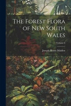 The Forest Flora of New South Wales; Volume 6 - Maiden, Joseph Henry