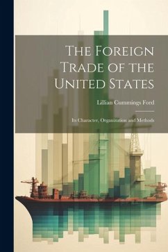 The Foreign Trade of the United States: Its Character, Organization and Methods - Ford, Lillian Cummings