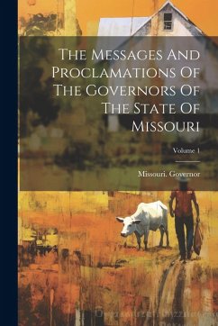 The Messages And Proclamations Of The Governors Of The State Of Missouri; Volume 1 - Governor, Missouri