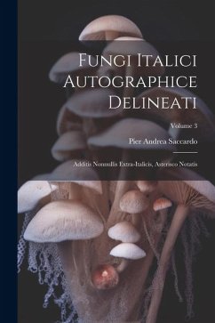 Fungi Italici Autographice Delineati: Additis Nonnullis Extra-Italicis, Asterisco Notatis; Volume 3 - Saccardo, Pier Andrea