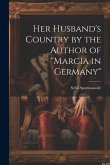 Her Husband's Country by the Author of &quote;marcia in Germany&quote;