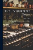 The Housekeeper's Guide: Or, a Plain & Practical System of Domestic Cookery