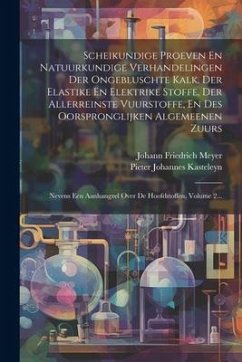 Scheikundige Proeven En Natuurkundige Verhandelingen Der Ongebluschte Kalk, Der Elastike En Elektrike Stoffe, Der Allerreinste Vuurstoffe, En Des Oors - Meyer, Johann Friedrich