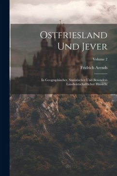 Ostfriesland Und Jever: In Geographischer, Statistischer Und Besonders Landwirtschaftlicher Hinsicht; Volume 2 - Arends, Fridrich