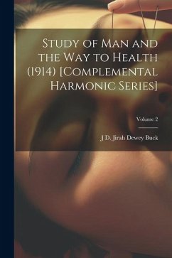 Study of Man and the Way to Health (1914) [Complemental Harmonic Series]; Volume 2 - Buck, Jirah Dewey