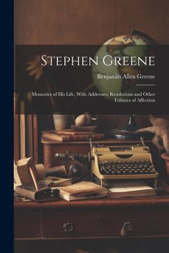 Cover Stephen Greene: Memories of His Life, With Addresses, Resolutions and Other Tributes of Affection