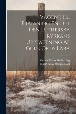 Vägen Till Frälsning Enligt Den Lutherska Kyrkans Uppfattning Af Guds Ords Lära - Gerberding, George Henry; Dahl, Kjell Gustav William