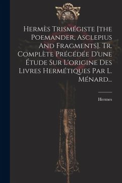 Cover Hermès Trismégiste [the Poemander, Asclepius And Fragments]. Tr. Complète Précédée D'une Étude Sur L'origine Des Livres Hermétiques Par L. Ménard...
