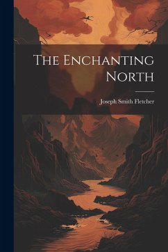 The Enchanting North - Fletcher, Joseph Smith