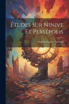 Études Sur Ninive Et Persépolis - Eichhoff, Frédéric Gustave