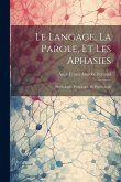 Le Langage, La Parole, Et Les Aphasies: Physiologie, Pathologie, Et Psychologie Le Langage, La Parole, Et Les Aphasies: Physiologie, Pathologie, Et Psychologie