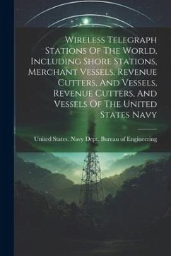 Wireless Telegraph Stations Of The World, Including Shore Stations, Merchant Vessels, Revenue Cutters, And Vessels, Revenue Cutters, And Vessels Of Th