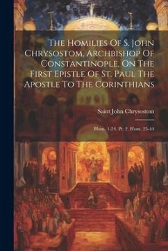 The Homilies Of S. John Chrysostom, Archbishop Of Constantinople, On The First Epistle Of St. Paul The Apostle To The Corinthians: Hom. 1-24. Pt. 2. H - Chrysostom, Saint John