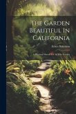 The Garden Beautiful In California: A Practical Manual For All Who Garden The Garden Beautiful In California: A Practical Manual For All Who Garden