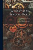 A Treatise On Bending Rolls: As Made By Wm. Sellers & Co A Treatise On Bending Rolls: As Made By Wm. Sellers & Co
