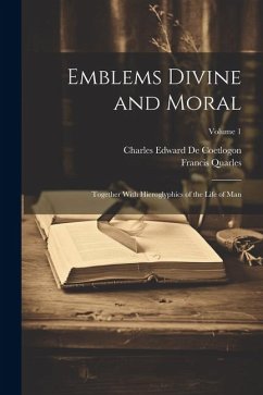 Emblems Divine and Moral: Together With Hieroglyphics of the Life of Man; Volume 1 - Quarles, Francis; De Coetlogon, Charles Edward