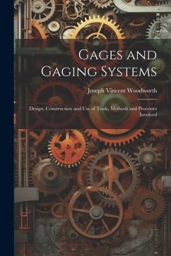 Gages and Gaging Systems: Design, Construction and Use of Tools, Methods and Processes Involved - Woodworth, Joseph Vincent