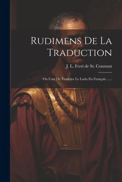 Rudimens De La Traduction: Ou L'art De Traduire Le Latin En Français ...... Cover Rudimens De La Traduction: Ou L'art De Traduire Le Latin En Français ......