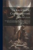 La Raison Du Christianisme: Ou, Preuves De La Vérité De La Religion: Tirées Des Écrits Des Plus Grands Hommes De La France, De L'angleterre Et De