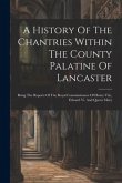 A History Of The Chantries Within The County Palatine Of Lancaster: Being The Reports Of The Royal Commissioners Of Henry Viii., Edward Vi. And Queen