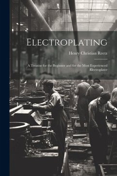 Cover Electroplating; a Treatise for the Beginner and for the Most Experienced Electroplater