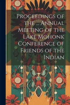 Proceedings of the ... Annual Meeting of the Lake Mohonk Conference of Friends of the Indian - Anonymous