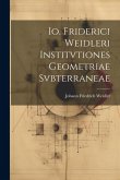 Io. Friderici Weidleri Institvtiones Geometriae Svbterraneae Io. Friderici Weidleri Institvtiones Geometriae Svbterraneae
