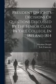 President Dwight's Decisions Of Questions Discussed By The Senior Class In Yale College, In 1813 And 1814