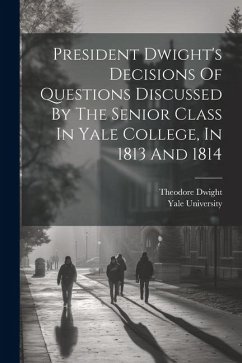 President Dwight's Decisions Of Questions Discussed By The Senior Class In Yale College, In 1813 And 1814 - Dwight, Theodore; University, Yale