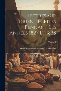 Lettres Sur L'orient Écrites Pendant Les Années 1827 Et 1828; Volume 1 - De Bussierre, Marie Théodore Renouard