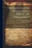 The Jurisdiction of the Lords House, Or Parliament: Considered According to Ancient Records