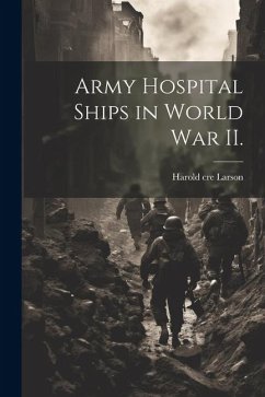 Army Hospital Ships in World War II. - Larson, Harold Cre