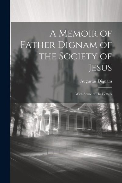 A Memoir of Father Dignam of the Society of Jesus: With Some of His Letters A Memoir of Father Dignam of the Society of Jesus: With Some of His Letters