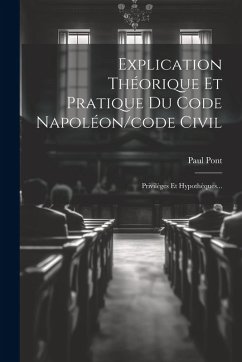 Explication Théorique Et Pratique Du Code Napoléon/code Civil: Privilèges Et Hypothèques... - Pont, Paul