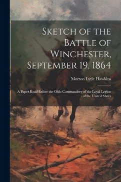 Sketch of the Battle of Winchester, September 19, 1864: A Paper Read Before the Ohio Commandery of the Loyal Legion of the United States - Hawkins, Morton Lytle