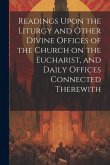 Readings Upon the Liturgy and Other Divine Offices of the Church on the Eucharist, and Daily Offices Connected Therewith