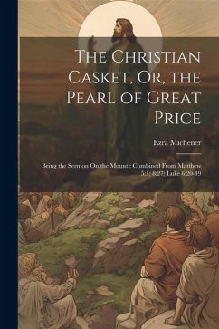 The Christian Casket, Or, the Pearl of Great Price: Being the Sermon On the Mount: Combined From Matthew 5:1; 8:27; Luke 6:20-49 - Michener, Ezra