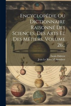 Cover Encyclopédie Ou Dictionnaire Raisonné Des Sciences, Des Arts Et Des Métiers, Volume 26...