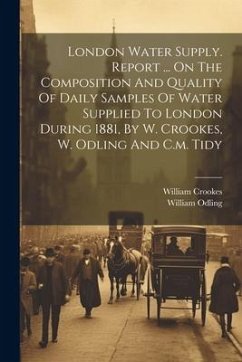 London Water Supply. Report ... On The Composition And Quality Of Daily Samples Of Water Supplied To London During 1881, By W. Crookes, W. Odling And - (Sir )., William Crookes; Odling, William