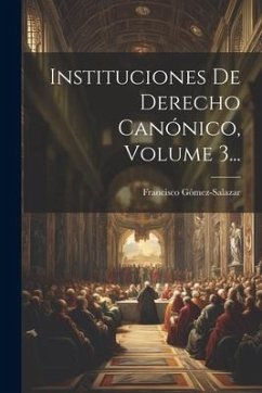 Instituciones De Derecho Canónico, Volume 3... - (Bp )., Francisco Gómez-Salazar