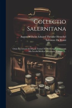 Collectio Salernitana: Ossia Documenti Inediti, E Trattati Di Medicina Appartenenti Alla Scuola Medica Salernitana, Volume 3... - Renzi, Salvatore De