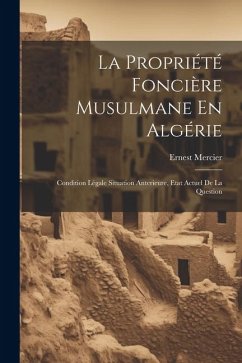 La Propriété Foncière Musulmane En Algérie: Condition Légale Situation Anterieure, Etat Actuel De La Question - Mercier, Ernest