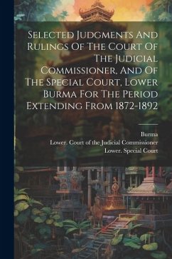 Selected Judgments And Rulings Of The Court Of The Judicial Commissioner, And Of The Special Court, Lower Burma For The Period Extending From 1872-189 - Burma