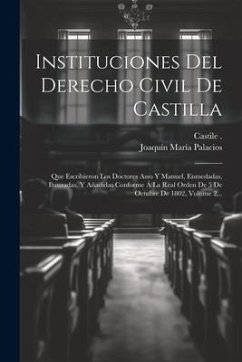 Instituciones Del Derecho Civil De Castilla: Que Escribieron Los Doctores Asso Y Manuel, Enmedadas, Ilustradas, Y Añadidas Conforme Á La Real Orden De - (Kingdom), Castile