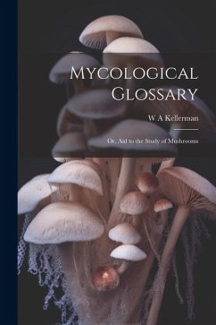 Mycological Glossary; or, aid to the Study of Mushrooms - Kellerman, W. A.