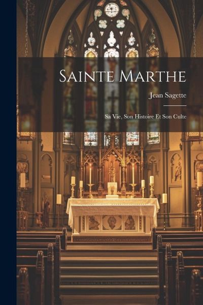 Sainte Marthe; Sa Vie, Son Histoire Et Son Culte Sainte Marthe; Sa Vie, Son Histoire Et Son Culte